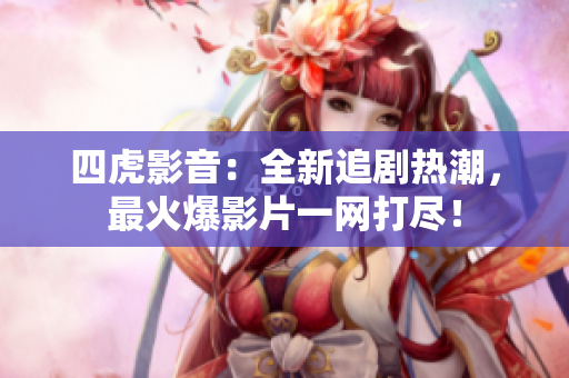 四虎影音：全新追劇熱潮，最火爆影片一網(wǎng)打盡！