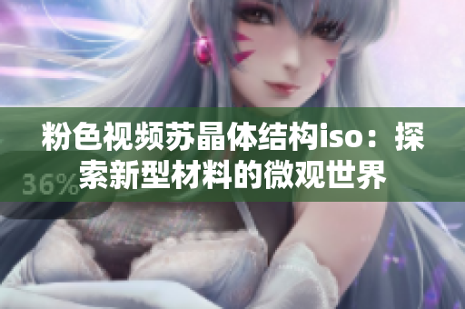 粉色視頻蘇晶體結(jié)構(gòu)iso：探索新型材料的微觀世界
