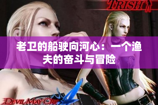 老衛(wèi)的船駛向河心：一個(gè)漁夫的奮斗與冒險(xiǎn)