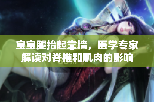 寶寶腿抬起靠墻，醫(yī)學專家解讀對脊椎和肌肉的影響