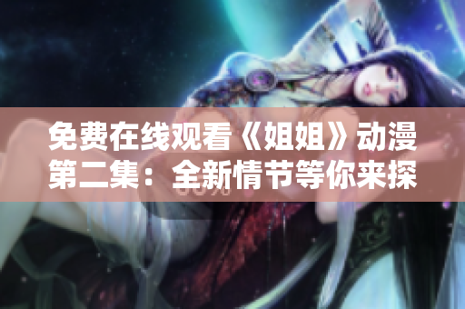 免費(fèi)在線觀看《姐姐》動(dòng)漫第二集：全新情節(jié)等你來(lái)探索