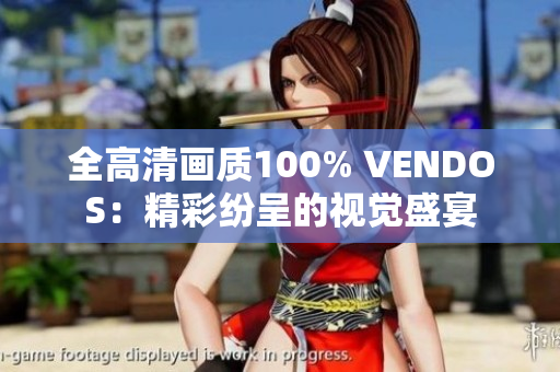 全高清畫質(zhì)100% VENDOS：精彩紛呈的視覺盛宴