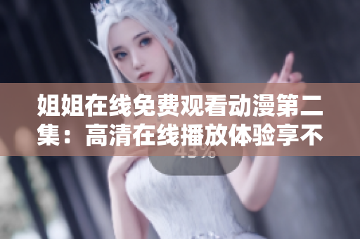 姐姐在線免費觀看動漫第二集：高清在線播放體驗享不停！