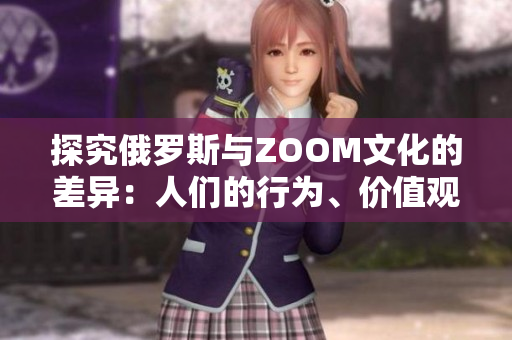 探究俄羅斯與ZOOM文化的差異：人們的行為、價(jià)值觀與溝通方式有何異同？