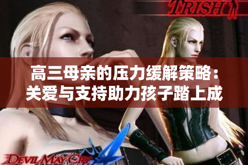高三母親的壓力緩解策略：關(guān)愛與支持助力孩子踏上成功之路
