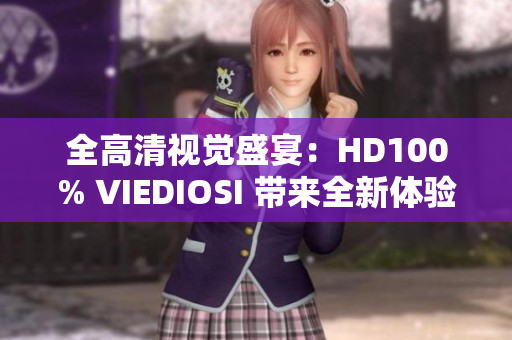 全高清視覺盛宴：HD100% VIEDIOSI 帶來全新體驗(yàn)