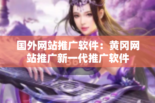 國外網(wǎng)站推廣軟件：黃岡網(wǎng)站推廣新一代推廣軟件