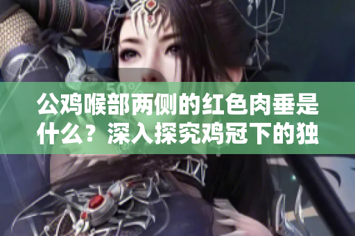 公雞喉部兩側(cè)的紅色肉垂是什么？深入探究雞冠下的獨特生理特征
