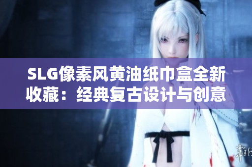 SLG像素風(fēng)黃油紙巾盒全新收藏：經(jīng)典復(fù)古設(shè)計與創(chuàng)意創(chuàng)新完美結(jié)合