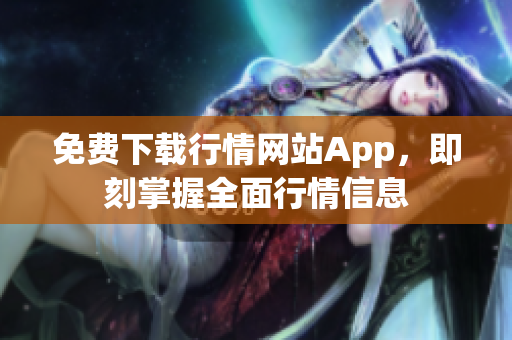 免費(fèi)下載行情網(wǎng)站App，即刻掌握全面行情信息