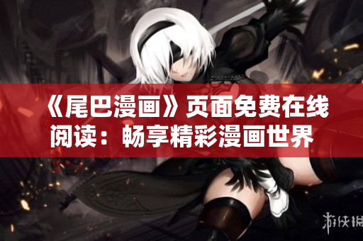 《尾巴漫畫》頁(yè)面免費(fèi)在線閱讀：暢享精彩漫畫世界
