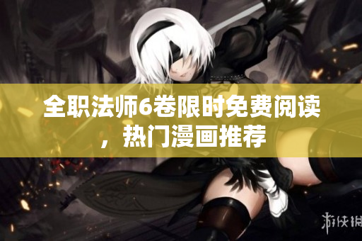 全職法師6卷限時免費閱讀，熱門漫畫推薦
