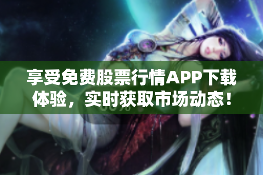享受免費(fèi)股票行情APP下載體驗(yàn)，實(shí)時(shí)獲取市場動態(tài)！