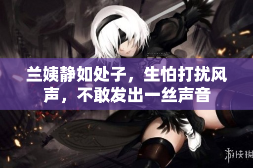 蘭姨靜如處子，生怕打擾風聲，不敢發(fā)出一絲聲音