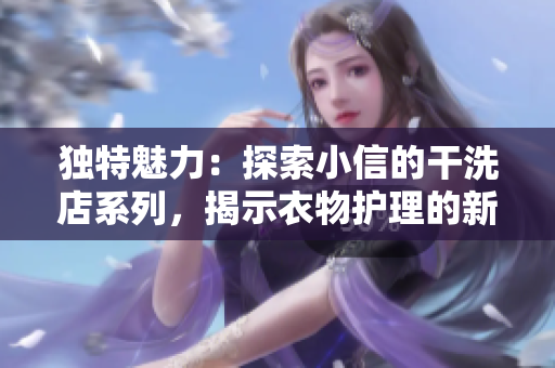 獨(dú)特魅力：探索小信的干洗店系列，揭示衣物護(hù)理的新秘密
