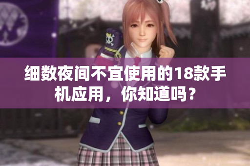 細(xì)數(shù)夜間不宜使用的18款手機(jī)應(yīng)用，你知道嗎？