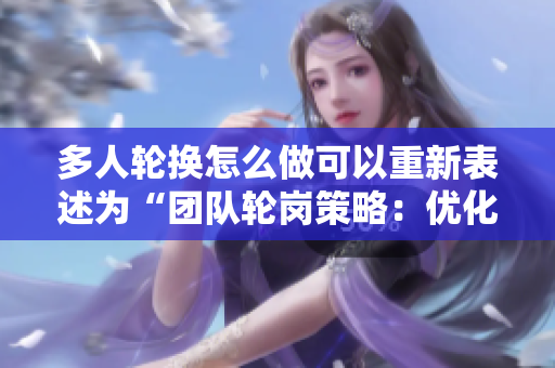 多人輪換怎么做可以重新表述為“團隊輪崗策略：優(yōu)化工作流程的有效方法”