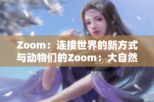 Zoom：連接世界的新方式與動物們的Zoom：大自然的奇妙交互