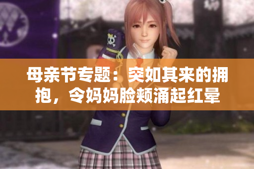 母親節(jié)專題：突如其來的擁抱，令媽媽臉頰涌起紅暈