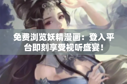 免費瀏覽妖精漫畫：登入平臺即刻享受視聽盛宴！