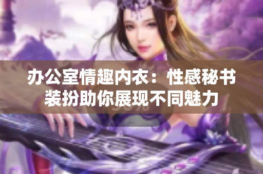 辦公室情趣內(nèi)衣：性感秘書(shū)裝扮助你展現(xiàn)不同魅力