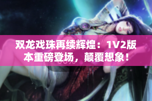 雙龍戲珠再續(xù)輝煌：1V2版本重磅登場(chǎng)，顛覆想象！