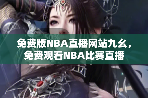 免費(fèi)版NBA直播網(wǎng)站九幺，免費(fèi)觀看NBA比賽直播