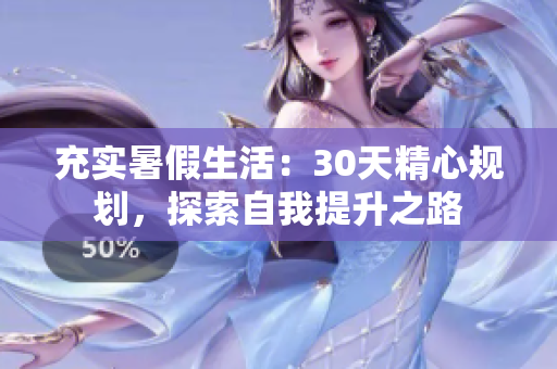 充實(shí)暑假生活：30天精心規(guī)劃，探索自我提升之路