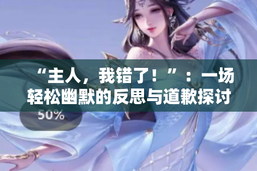 “主人，我錯(cuò)了！”：一場(chǎng)輕松幽默的反思與道歉探討