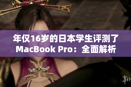 年僅16歲的日本學(xué)生評測了MacBook Pro:全面解析體驗與性能 年僅16歲的日本學(xué)生評測了MacBook Pro:全面解析體驗與性能