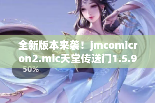 全新版本來(lái)襲！jmcomicron2.mic天堂傳送門1.5.9為你帶來(lái)無(wú)盡驚喜