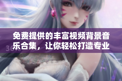 免費(fèi)提供的豐富視頻背景音樂合集，讓你輕松打造專業(yè)影片