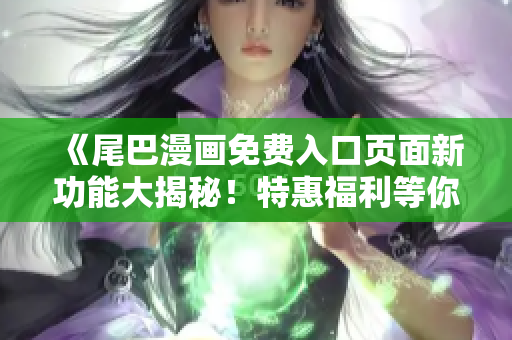 《尾巴漫畫免費(fèi)入口頁(yè)面新功能大揭秘！特惠福利等你來(lái)領(lǐng)！》