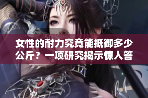 女性的耐力究竟能抵御多少公斤?一項(xiàng)研究揭示驚人答案 女性的耐力究竟能抵御多少公斤?一項(xiàng)研究揭示驚人答案