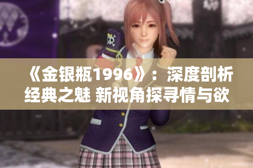 《金銀瓶1996》：深度剖析經(jīng)典之魅 新視角探尋情與欲