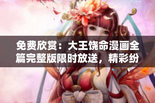 免費(fèi)欣賞：大王饒命漫畫全篇完整版限時(shí)放送，精彩紛呈，敬請(qǐng)期待！