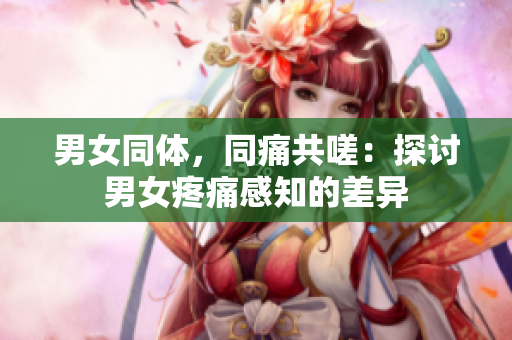男女同體，同痛共嗟：探討男女疼痛感知的差異