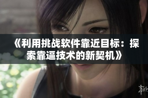 《利用挑戰(zhàn)軟件靠近目標(biāo)：探索靠逼技術(shù)的新契機(jī)》