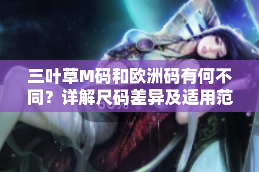 三葉草M碼和歐洲碼有何不同？詳解尺碼差異及適用范圍