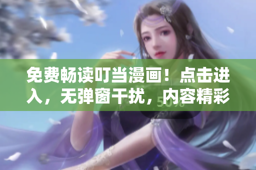 免費(fèi)暢讀叮當(dāng)漫畫！點(diǎn)擊進(jìn)入，無彈窗干擾，內(nèi)容精彩不可錯(cuò)過！