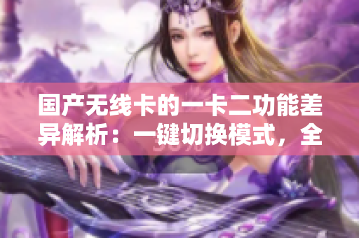 國(guó)產(chǎn)無(wú)線卡的一卡二功能差異解析：一鍵切換模式，全方位滿足需求