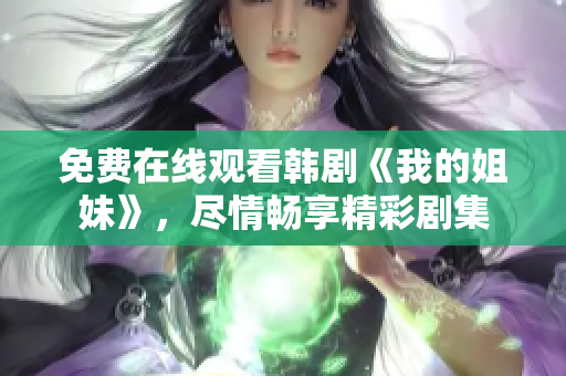 免費(fèi)在線觀看韓劇《我的姐妹》,盡情暢享精彩劇集 免費(fèi)在線觀看韓劇《我的姐妹》,盡情暢享精彩劇集