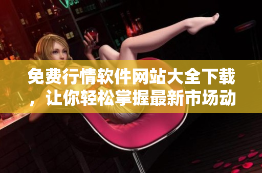 免費行情軟件網(wǎng)站大全下載，讓你輕松掌握最新市場動態(tài)