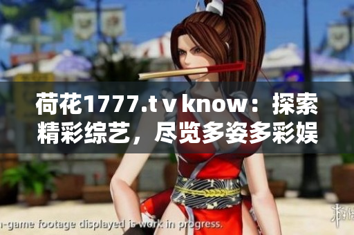 荷花1777.tⅴknow：探索精彩綜藝，盡覽多姿多彩娛樂世界