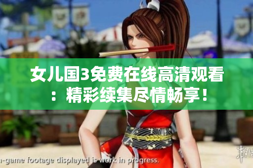 女兒國(guó)3免費(fèi)在線高清觀看：精彩續(xù)集盡情暢享！