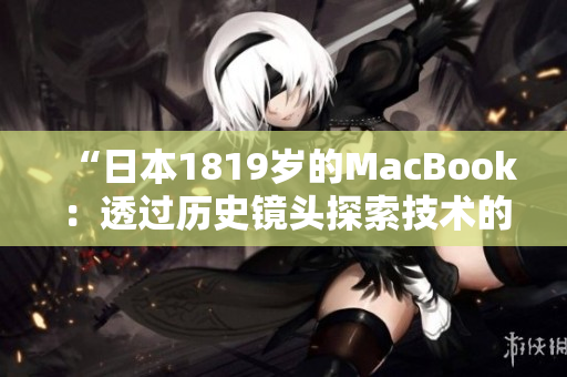 “日本1819歲的MacBook：透過歷史鏡頭探索技術(shù)的進(jìn)化”