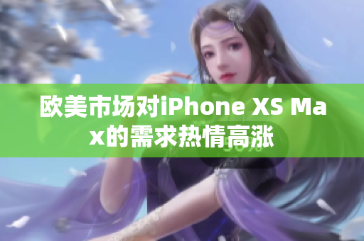 歐美市場(chǎng)對(duì)iPhone XS Max的需求熱情高漲