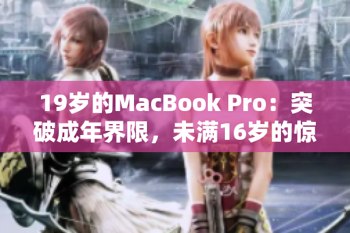 19歲的MacBook Pro：突破成年界限，未滿16歲的驚人表現(xiàn)！
