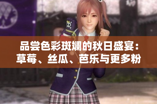 品嘗色彩斑斕的秋日盛宴：草莓、絲瓜、芭樂與更多粉嫩綠意—2023水果大片