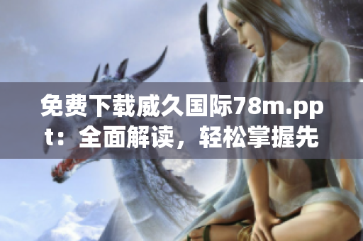 免費(fèi)下載威久國際78m.ppt：全面解讀，輕松掌握先進(jìn)的多媒體演示技巧  
